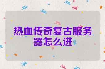 热血传奇复古服务器怎么进