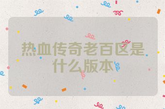 热血传奇老百区是什么版本