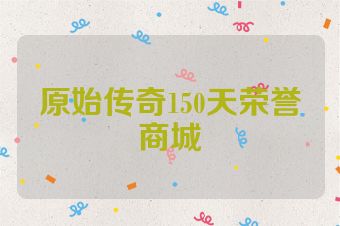 原始传奇150天荣誉商城