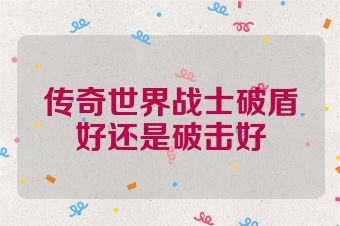 传奇世界战士破盾好还是破击好