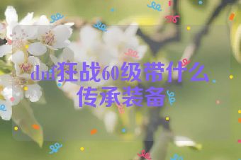 dnf狂战60级带什么传承装备