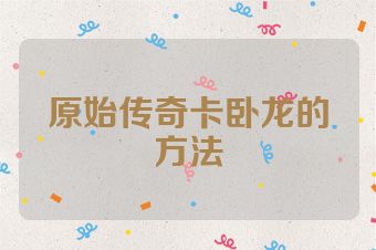 原始传奇卡卧龙的方法