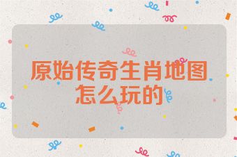 原始传奇生肖地图怎么玩的