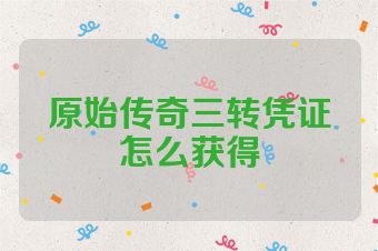 原始传奇三转凭证怎么获得