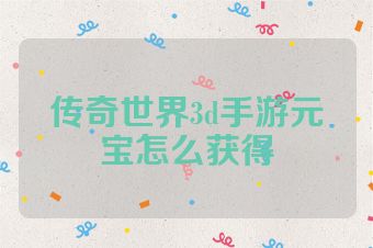 传奇世界3d手游元宝怎么获得