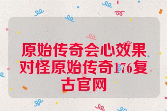 原始传奇会心效果对怪原始传奇176复古官网