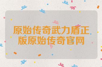 原始传奇武力盾正版原始传奇官网