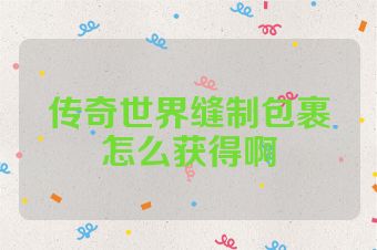 传奇世界缝制包裹怎么获得啊