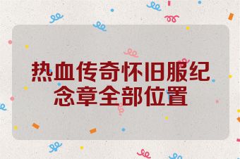 热血传奇怀旧服纪念章全部位置