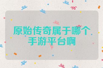原始传奇属于哪个手游平台啊