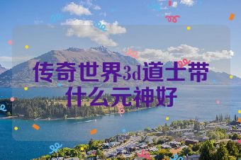 传奇世界3d道士带什么元神好