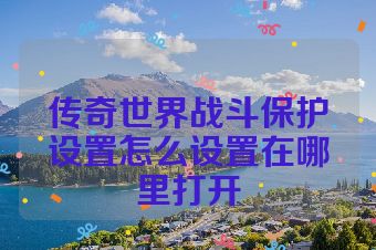 传奇世界战斗保护设置怎么设置在哪里打开