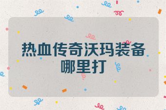 热血传奇沃玛装备哪里打