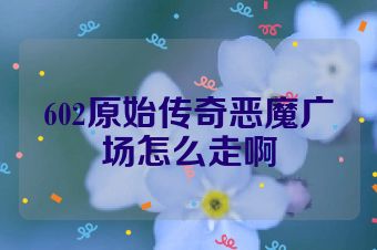 602原始传奇恶魔广场怎么走啊