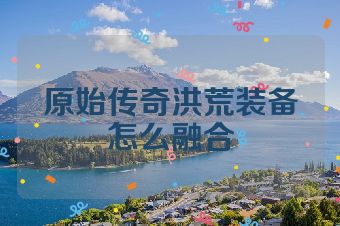 原始传奇洪荒装备怎么融合