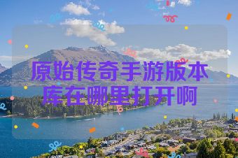 原始传奇手游版本库在哪里打开啊