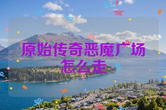 原始传奇恶魔广场怎么走