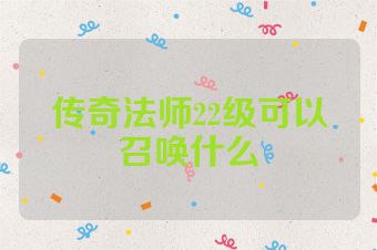 传奇法师22级可以召唤什么