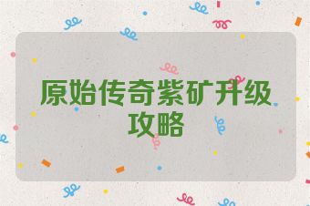 原始传奇紫矿升级攻略