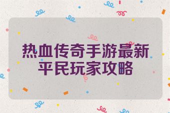 热血传奇手游最新平民玩家攻略