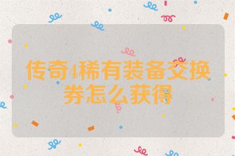传奇4稀有装备交换券怎么获得