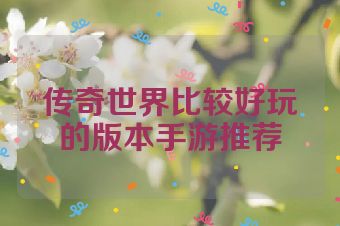 传奇世界比较好玩的版本手游推荐