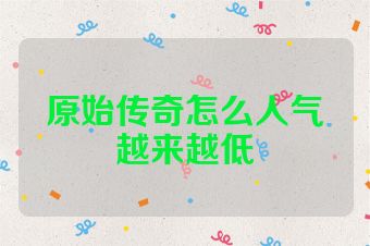 原始传奇怎么人气越来越低
