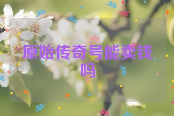 原始传奇号能卖钱吗