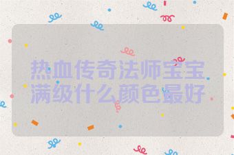 热血传奇法师宝宝满级什么颜色最好