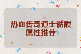 热血传奇道士骷髅属性推荐