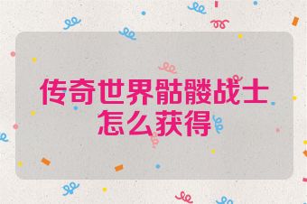 传奇世界骷髅战士怎么获得
