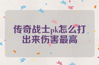 传奇战士pk怎么打出来伤害最高