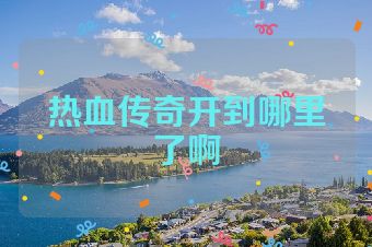 热血传奇开到哪里了啊