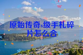 原始传奇s级手札碎片怎么合