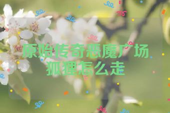 原始传奇恶魔广场狐狸怎么走