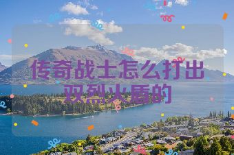 传奇战士怎么打出双烈火盾的
