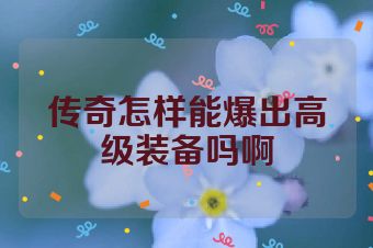 传奇怎样能爆出高级装备吗啊