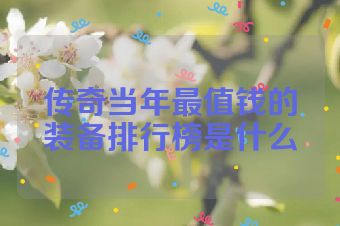 传奇当年最值钱的装备排行榜是什么