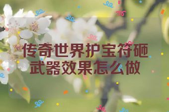 传奇世界护宝符砸武器效果怎么做