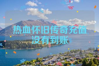 热血怀旧传奇充值没有到账