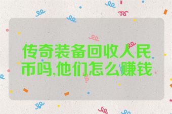 传奇装备回收人民币吗,他们怎么赚钱