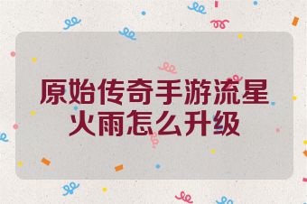 原始传奇手游流星火雨怎么升级