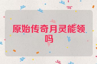 原始传奇月灵能领吗