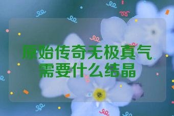 原始传奇无极真气需要什么结晶