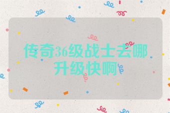 传奇36级战士去哪升级快啊