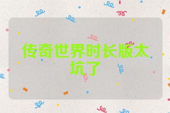 传奇世界时长版太坑了