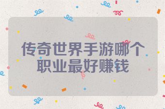 传奇世界手游哪个职业最好赚钱