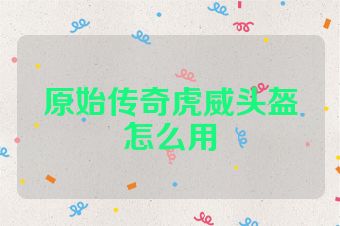 原始传奇虎威头盔怎么用