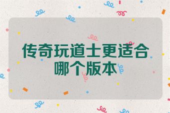 传奇玩道士更适合哪个版本