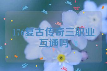 176复古传奇三职业互通吗